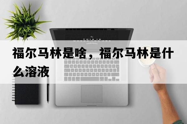 福爾馬林是啥，福爾馬林是什么溶液