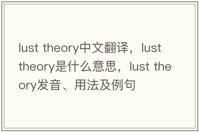 lust theory中文翻譯，lust theory是什么意思，lust theory發(fā)音、用法及例句