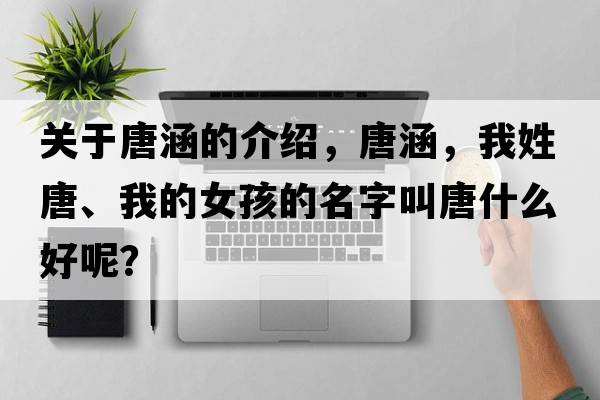 關(guān)于唐涵的介紹，唐涵，我姓唐、我的女孩的名字叫唐什么好呢？