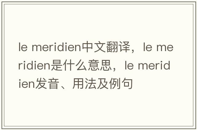 le meridien中文翻譯，le meridien是什么意思，le meridien發(fā)音、用法及例句