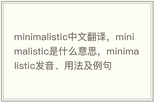 minimalistic中文翻譯，minimalistic是什么意思，minimalistic發(fā)音、用法及例句