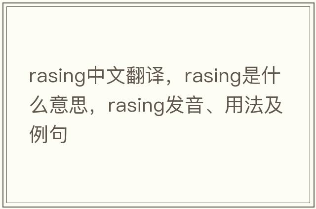 rasing中文翻譯，rasing是什么意思，rasing發(fā)音、用法及例句