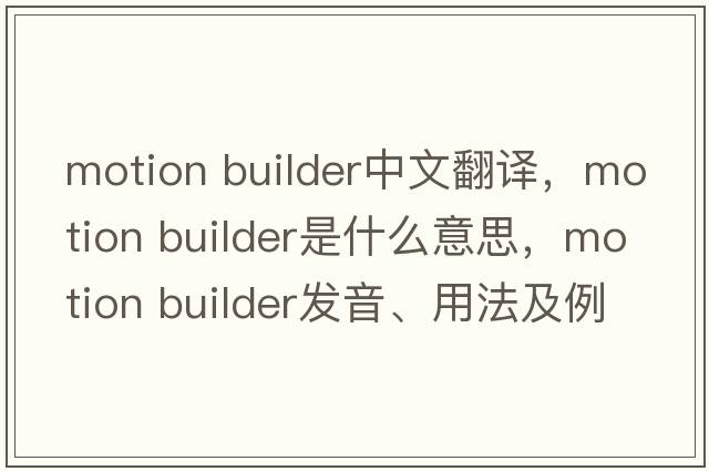 motion builder中文翻譯，motion builder是什么意思，motion builder發(fā)音、用法及例句