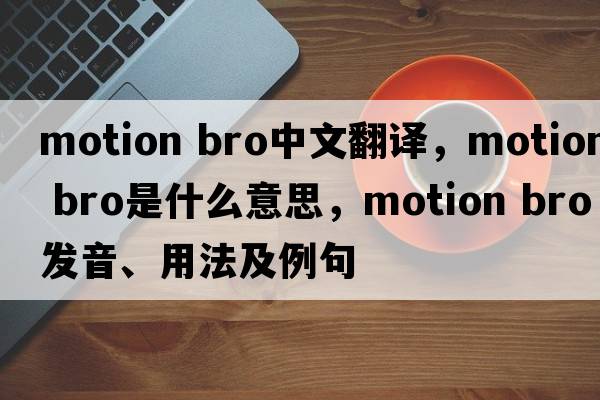 motion bro中文翻譯，motion bro是什么意思，motion bro發(fā)音、用法及例句