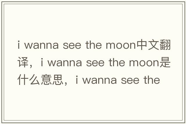 i wanna see the moon中文翻譯，i wanna see the moon是什么意思，i wanna see the moon發(fā)音、用法及例句
