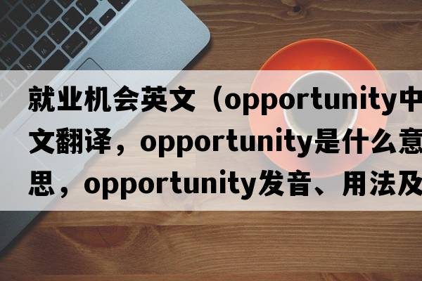 就業(yè)機會(huì )英文（opportunity中文翻譯，opportunity是什么意思，opportunity發(fā)音、用法及例句）