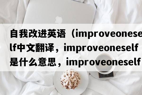 自我改進(jìn)英語(yǔ)（improveoneself中文翻譯，improveoneself是什么意思，improveoneself發(fā)音、用法及例句）