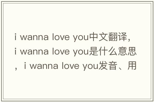 i wanna love you中文翻譯，i wanna love you是什么意思，i wanna love you發(fā)音、用法及例句