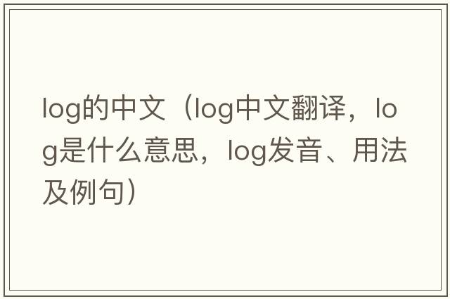 log的中文（log中文翻譯，log是什么意思，log發(fā)音、用法及例句）
