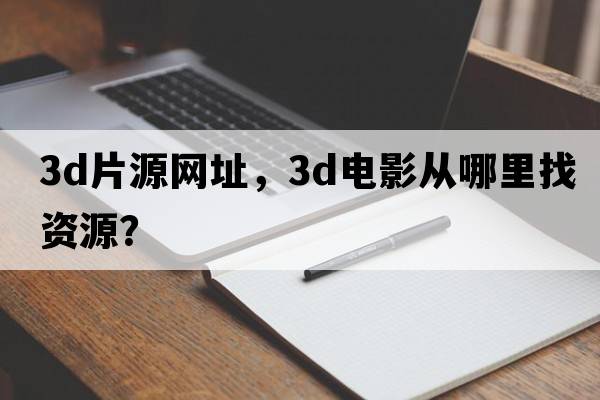 3d片源網(wǎng)址，3D電影從哪里找資源？