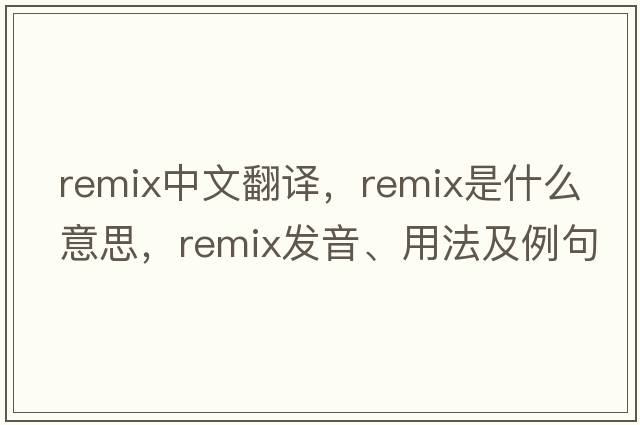 remix中文翻譯，remix是什么意思，remix發(fā)音、用法及例句