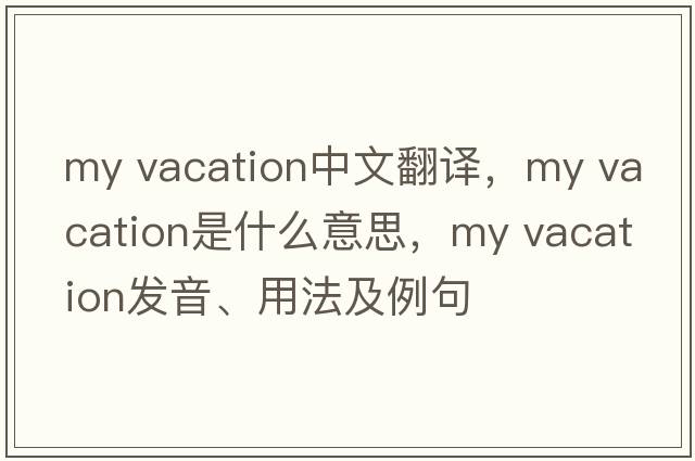 my vacation中文翻譯，my vacation是什么意思，my vacation發(fā)音、用法及例句