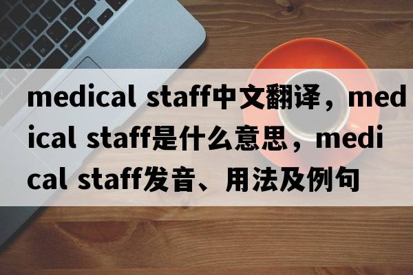 medical staff中文翻譯，medical staff是什么意思，medical staff發(fā)音、用法及例句