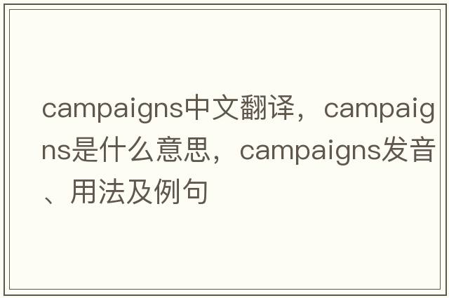 campaigns中文翻譯，campaigns是什么意思，campaigns發(fā)音、用法及例句