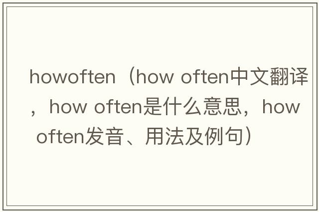 howoften（how often中文翻譯，how often是什么意思，how often發(fā)音、用法及例句）