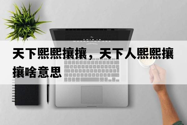 天下熙熙攘攘，天下人熙熙攘攘啥意思