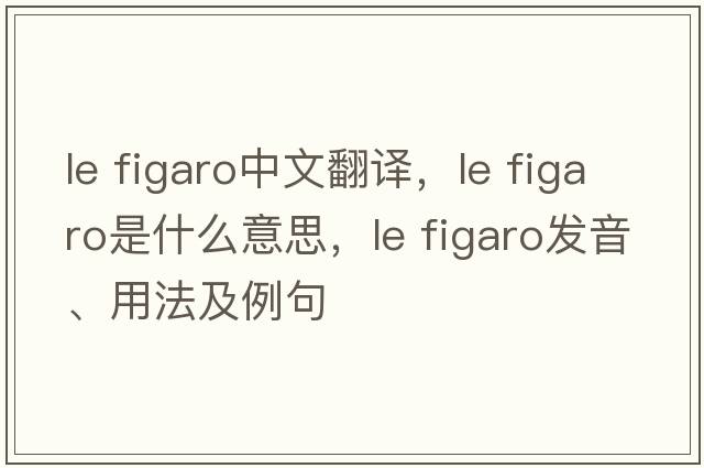 le figaro中文翻譯，le figaro是什么意思，le figaro發(fā)音、用法及例句