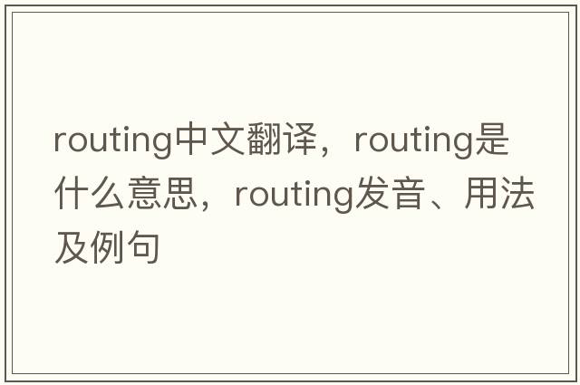 routing中文翻譯，routing是什么意思，routing發(fā)音、用法及例句