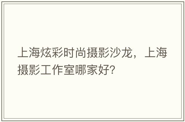 上海炫彩時(shí)尚攝影沙龍，上海攝影工作室哪家好？