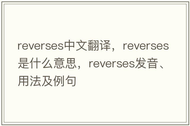 reverses中文翻譯，reverses是什么意思，reverses發(fā)音、用法及例句