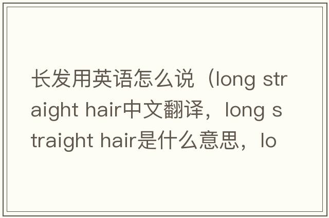 長(cháng)發(fā)用英語(yǔ)怎么說(shuō)（long straight hair中文翻譯，long straight hair是什么意思，long straight hair發(fā)音、用法及例句）