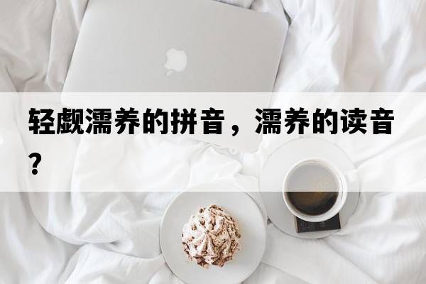 輕覷濡養的拼音，濡養的讀音？