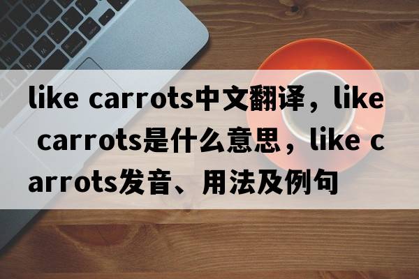 like carrots中文翻譯，like carrots是什么意思，like carrots發(fā)音、用法及例句