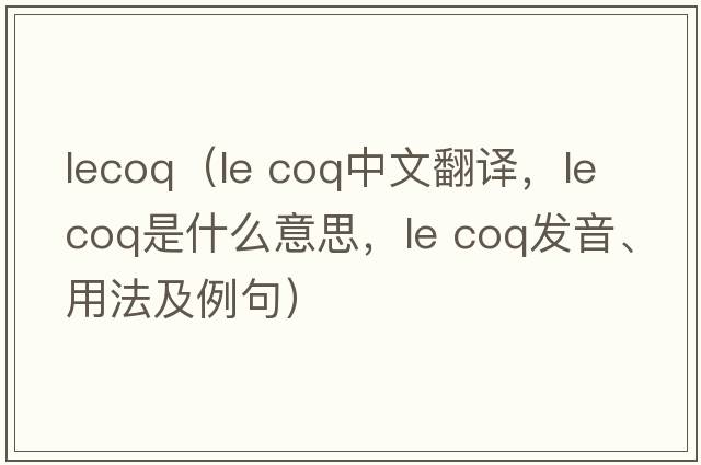 lecoq（le coq中文翻譯，le coq是什么意思，le coq發(fā)音、用法及例句）