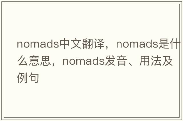 nomads中文翻譯，nomads是什么意思，nomads發(fā)音、用法及例句