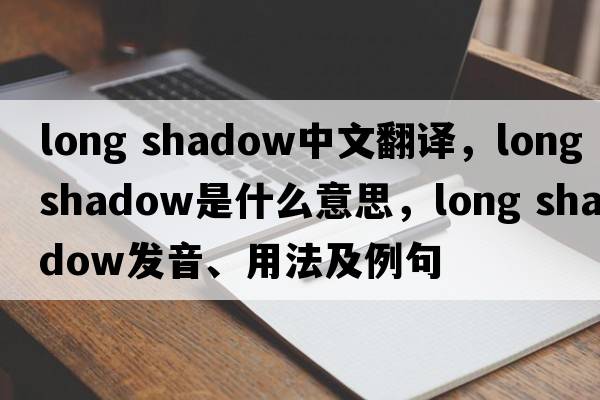 long shadow中文翻譯，long shadow是什么意思，long shadow發(fā)音、用法及例句