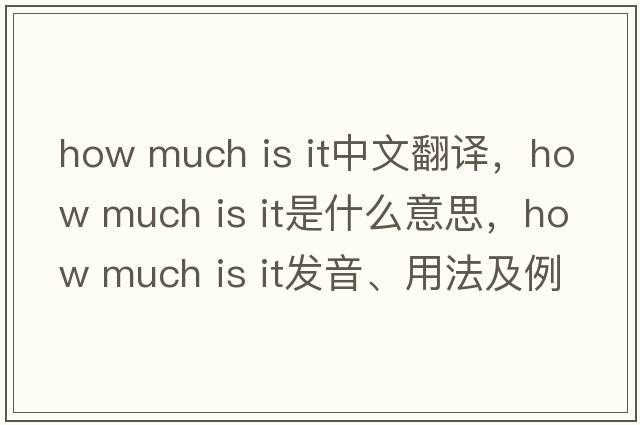 how much is it中文翻譯，how much is it是什么意思，how much is it發(fā)音、用法及例句