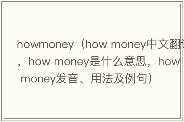 howmoney（how money中文翻譯，how money是什么意思，how money發(fā)音、用法及例句）