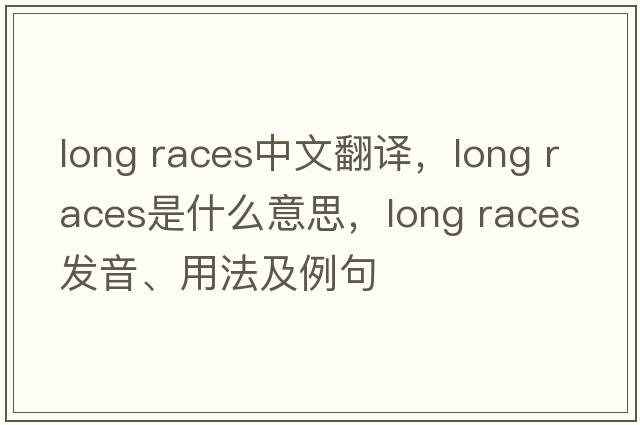 long races中文翻譯，long races是什么意思，long races發(fā)音、用法及例句