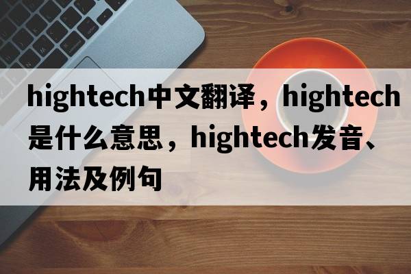 hightech中文翻譯，hightech是什么意思，hightech發(fā)音、用法及例句
