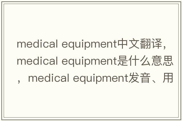 medical equipment中文翻譯，medical equipment是什么意思，medical equipment發(fā)音、用法及例句
