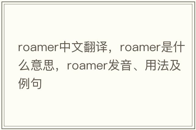 roamer中文翻譯，roamer是什么意思，roamer發(fā)音、用法及例句