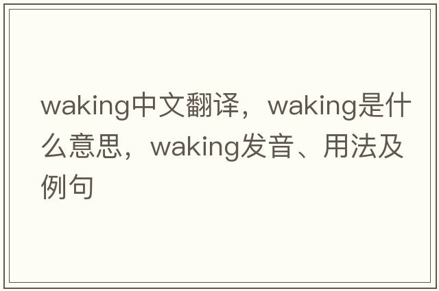 waking中文翻譯，waking是什么意思，waking發(fā)音、用法及例句