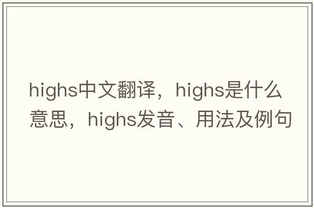 highs中文翻譯，highs是什么意思，highs發(fā)音、用法及例句