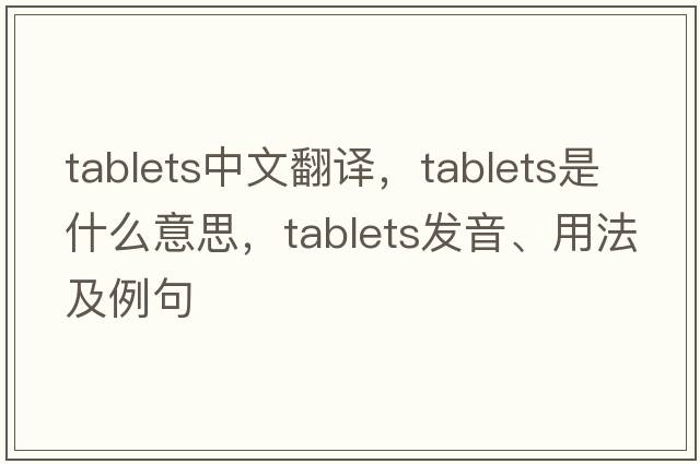 tablets中文翻譯，tablets是什么意思，tablets發(fā)音、用法及例句