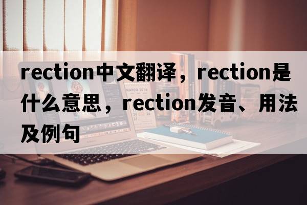 rection中文翻譯，rection是什么意思，rection發(fā)音、用法及例句