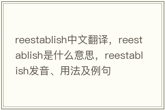 reestablish中文翻譯，reestablish是什么意思，reestablish發(fā)音、用法及例句