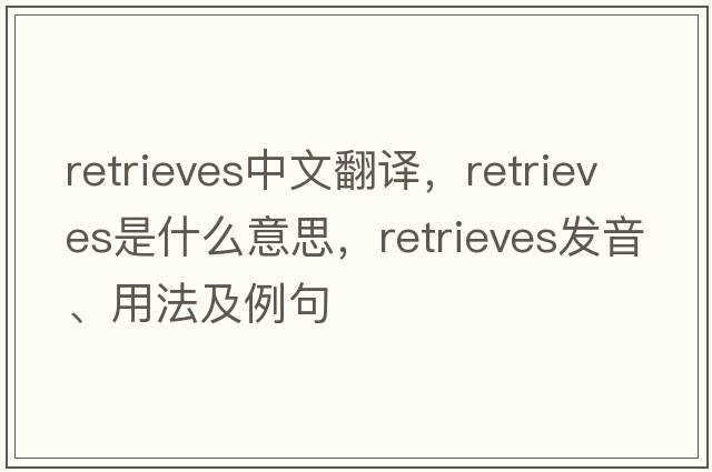 retrieves中文翻譯，retrieves是什么意思，retrieves發(fā)音、用法及例句