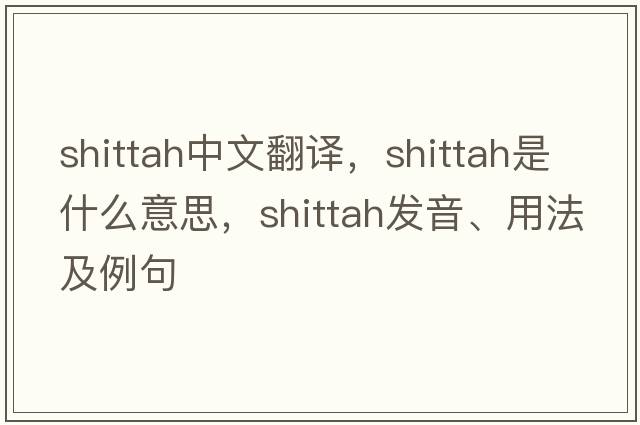 shittah中文翻譯，shittah是什么意思，shittah發(fā)音、用法及例句