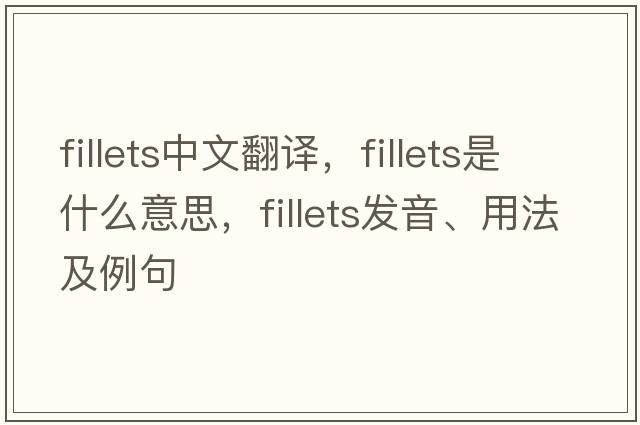 fillets中文翻譯，fillets是什么意思，fillets發(fā)音、用法及例句