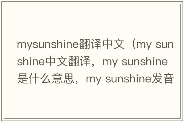 mysunshine翻譯中文（my sunshine中文翻譯，my sunshine是什么意思，my sunshine發(fā)音、用法及例句）