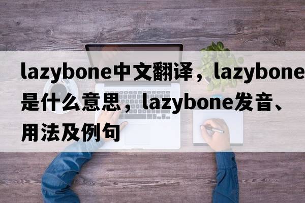 lazybone中文翻譯，lazybone是什么意思，lazybone發(fā)音、用法及例句