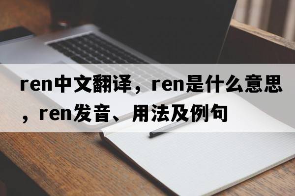 ren中文翻譯，ren是什么意思，ren發(fā)音、用法及例句