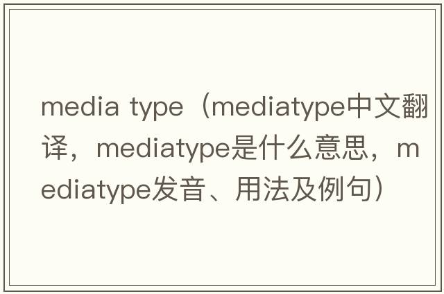 media type（mediatype中文翻譯，mediatype是什么意思，mediatype發(fā)音、用法及例句）