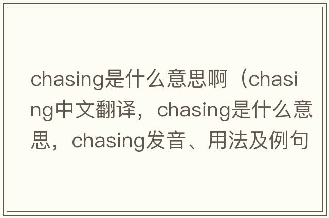 chasing是什么意思?。╟hasing中文翻譯，chasing是什么意思，chasing發(fā)音、用法及例句）