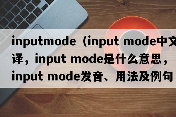 inputmode（input mode中文翻譯，input mode是什么意思，input mode發(fā)音、用法及例句）